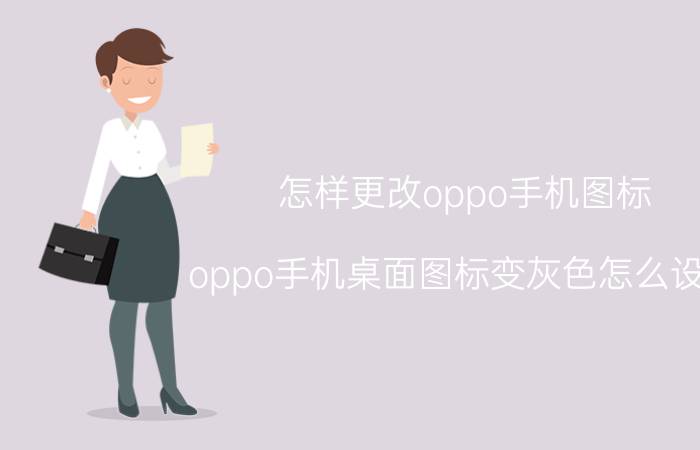 怎样更改oppo手机图标 oppo手机桌面图标变灰色怎么设置？